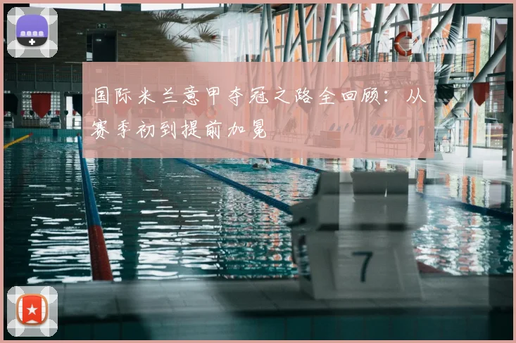 国际米兰意甲夺冠之路全回顾：从赛季初到提前加冕