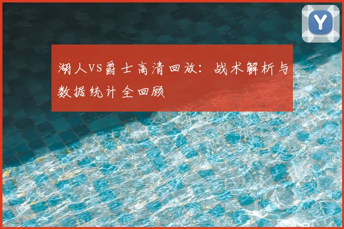 湖人vs爵士高清回放：战术解析与数据统计全回顾