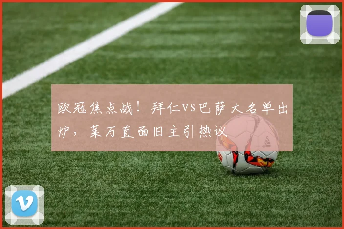 欧冠焦点战！拜仁vs巴萨大名单出炉，莱万直面旧主引热议