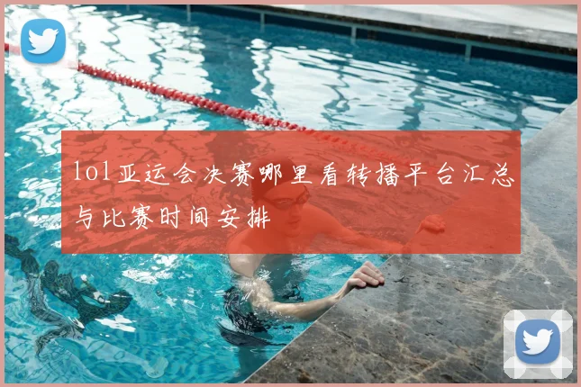 lol亚运会决赛哪里看转播平台汇总与比赛时间安排