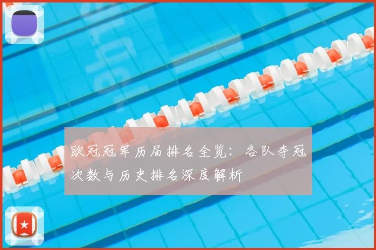 欧冠冠军历届排名全览：各队夺冠次数与历史排名深度解析