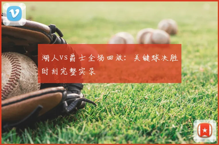 湖人vs爵士全场回放：关键球决胜时刻完整实录