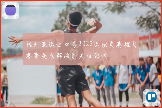 杭州亚运会口号2022运动员赛程与赛事亮点解读引关注影响