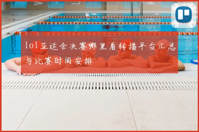 lol亚运会决赛哪里看转播平台汇总与比赛时间安排