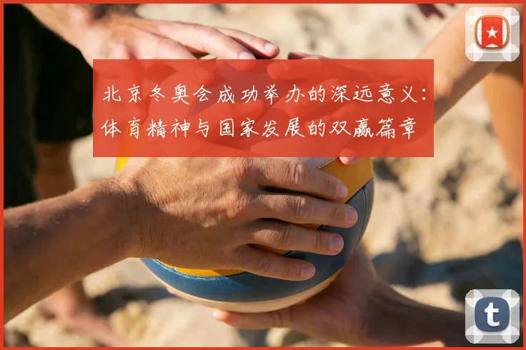 北京冬奥会成功举办的深远意义：体育精神与国家发展的双赢篇章