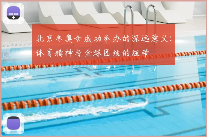 北京冬奥会成功举办的深远意义：体育精神与全球团结的纽带