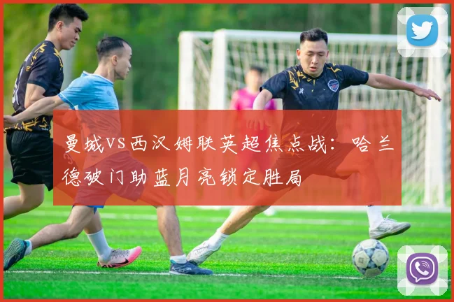 曼城vs西汉姆联英超焦点战：哈兰德破门助蓝月亮锁定胜局